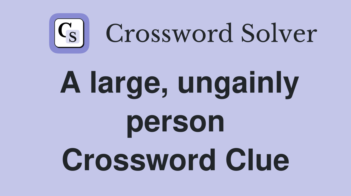 A large, ungainly person Crossword Clue