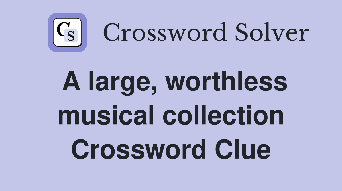 A large, worthless musical collection Crossword Clue