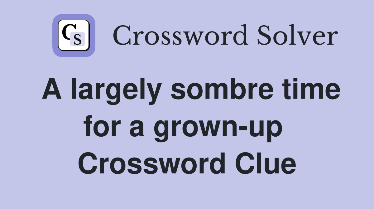 A largely sombre time for a grown-up  Crossword Clue