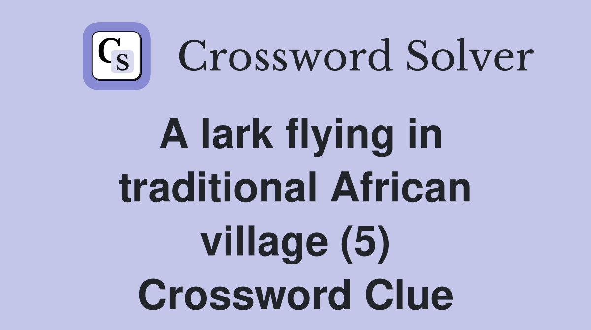A lark flying in traditional African village (5) Crossword Clue