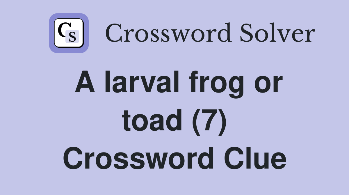 A larval frog or toad (7) Crossword Clue