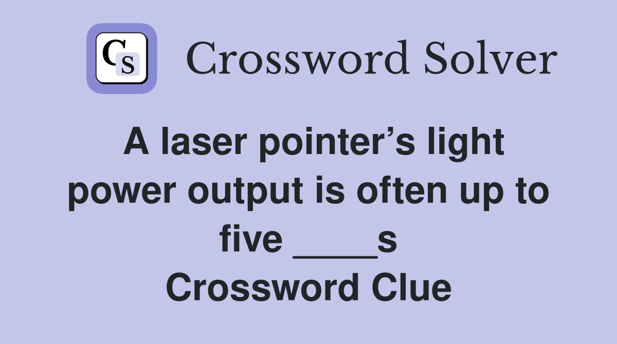 A laser pointer’s light power output is often up to five ____s Crossword Clue
