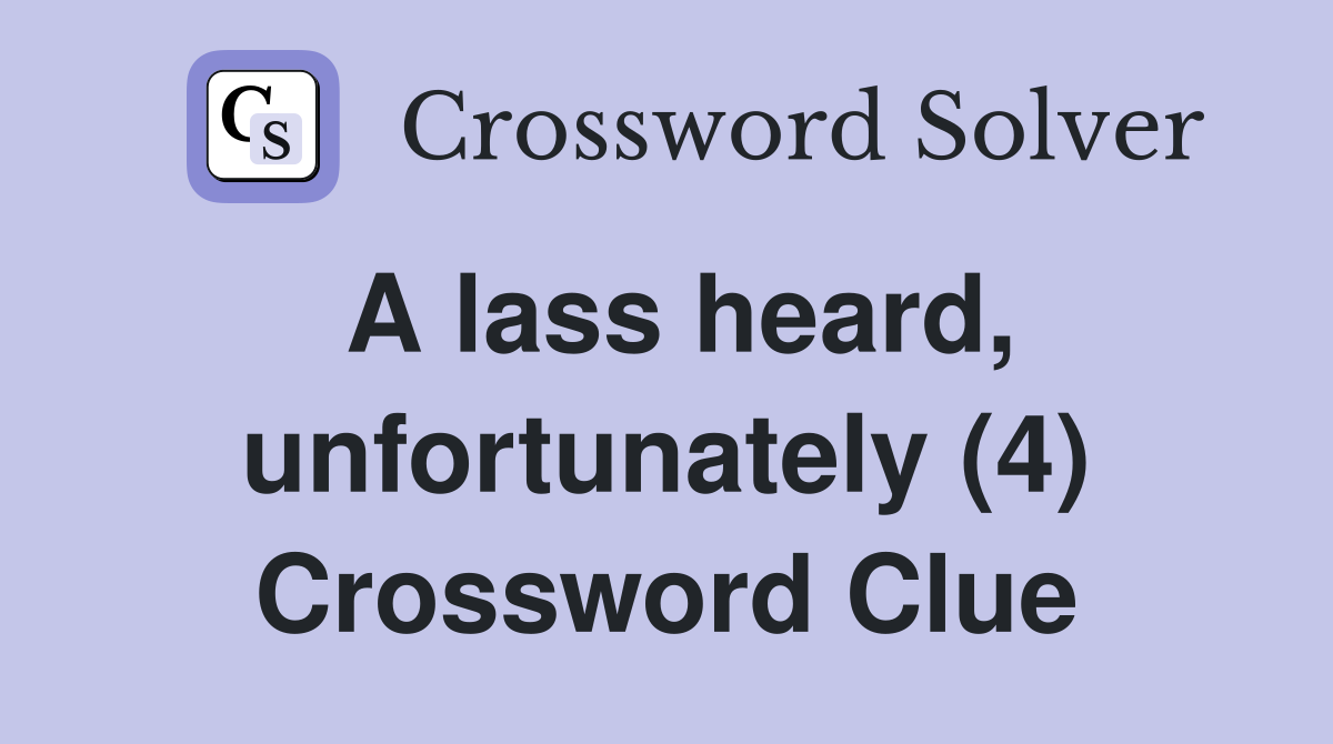 A lass heard, unfortunately (4) Crossword Clue