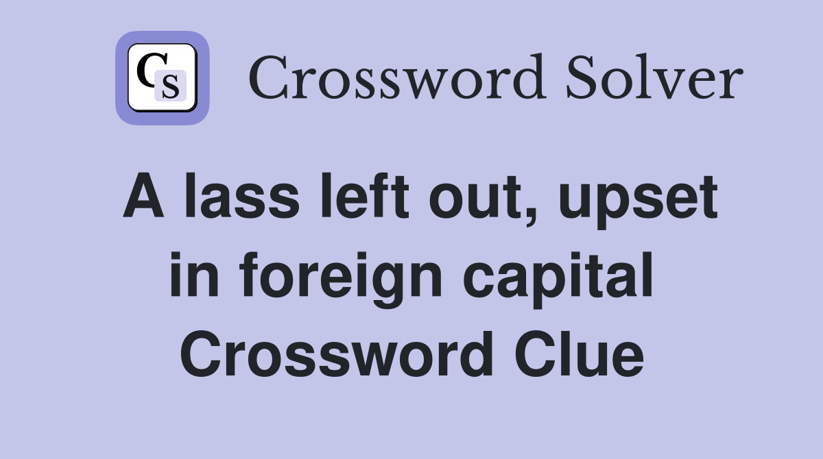 A lass left out, upset in foreign capital Crossword Clue