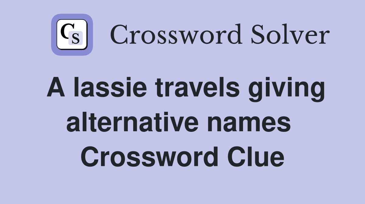 A lassie travels giving alternative names  Crossword Clue