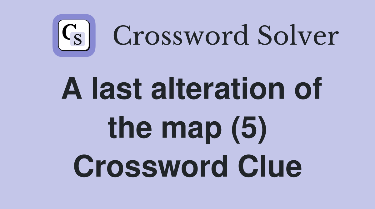 A last alteration of the map (5) Crossword Clue