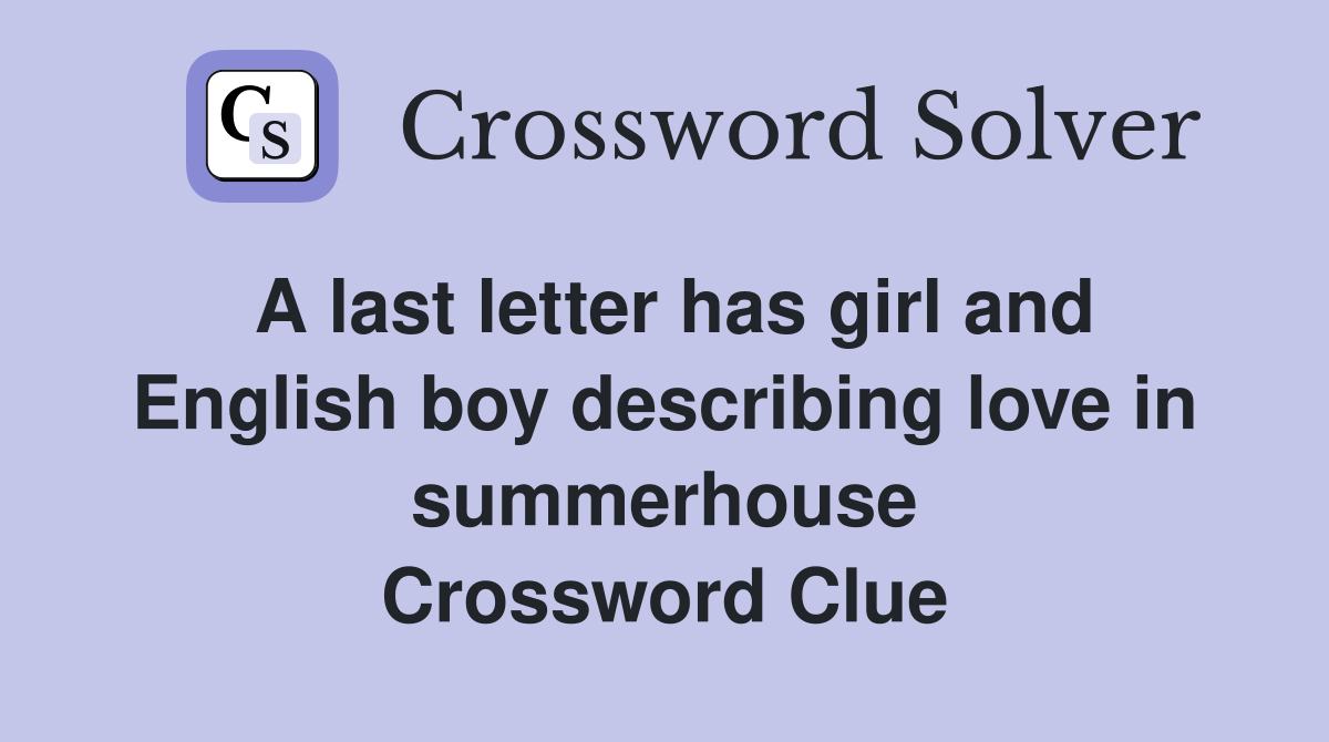 A last letter has girl and English boy describing love in summerhouse Crossword Clue