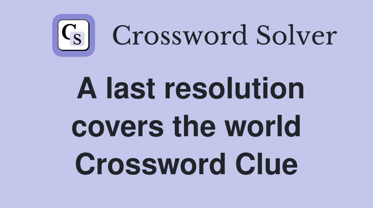 A last resolution covers the world Crossword Clue