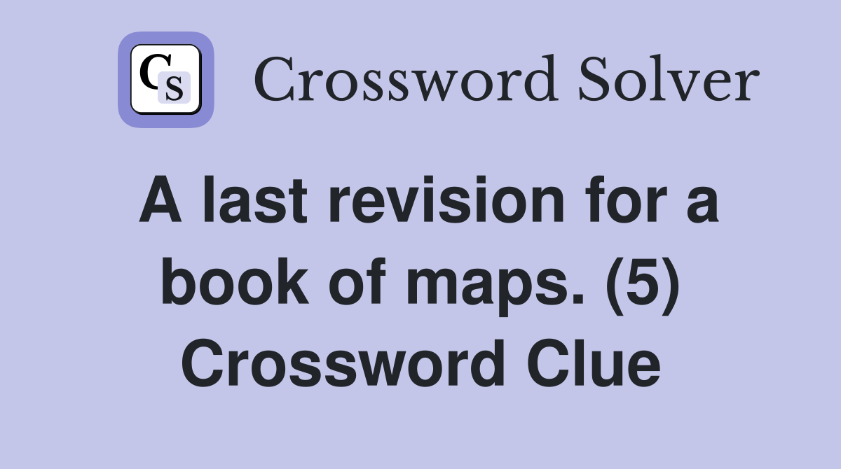 A last revision for a book of maps. (5) Crossword Clue