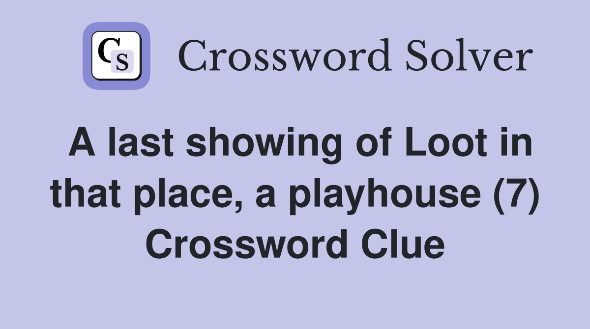 A last showing of Loot in that place, a playhouse (7) Crossword Clue