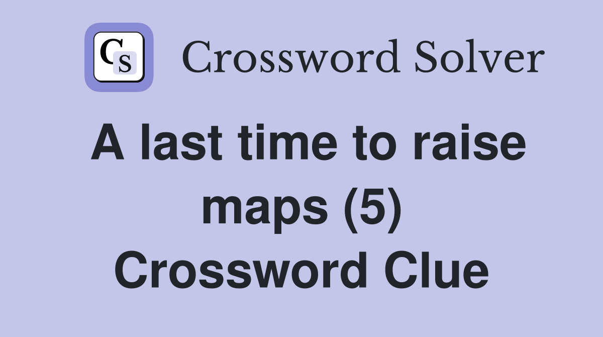 A last time to raise maps (5) Crossword Clue
