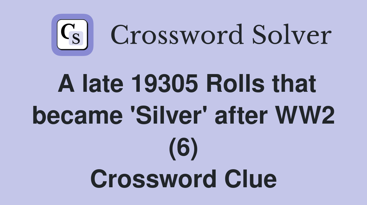 A late 19305 Rolls that became 'Silver' after WW2 (6) Crossword Clue