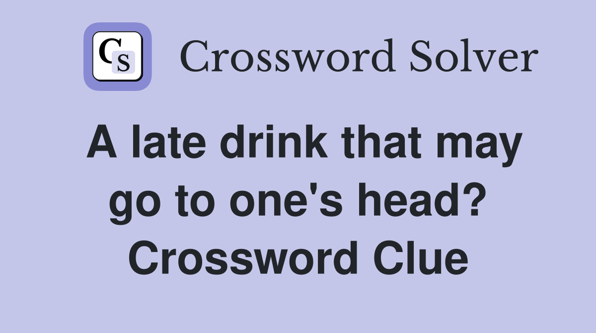A late drink that may go to one's head? Crossword Clue