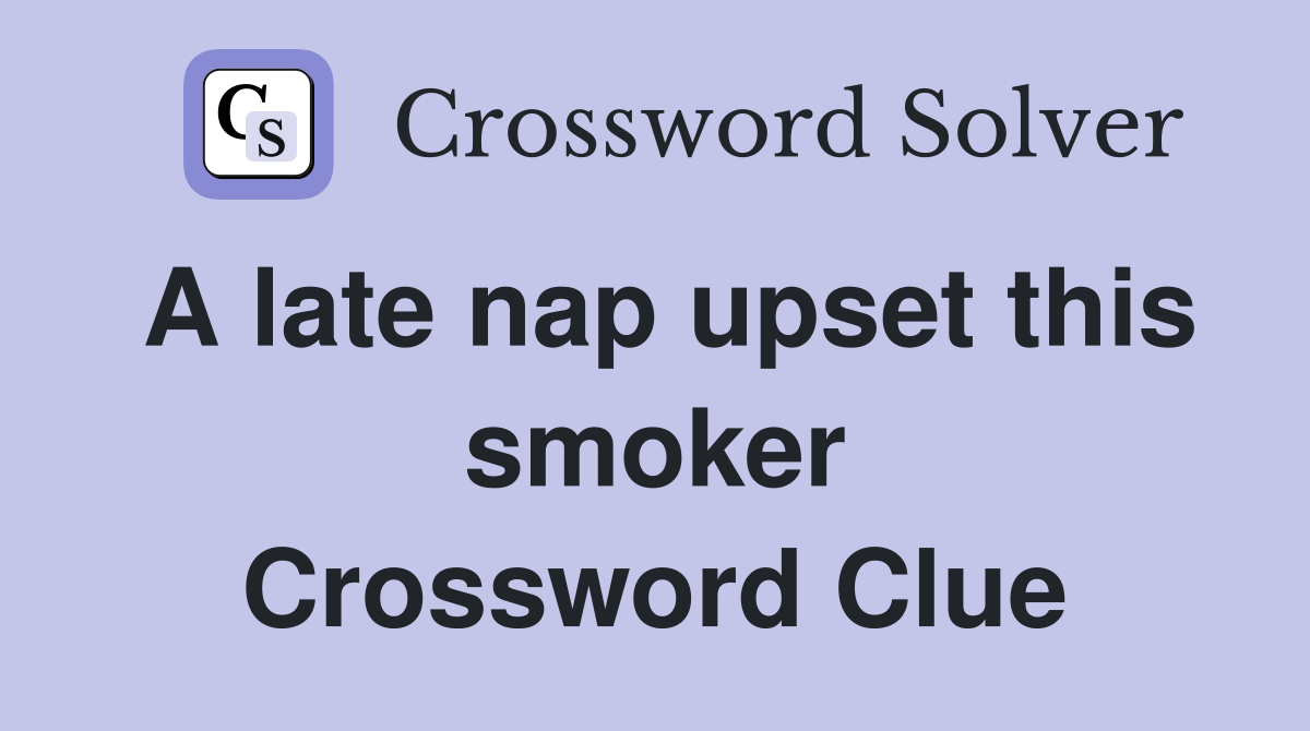 A late nap upset this smoker Crossword Clue