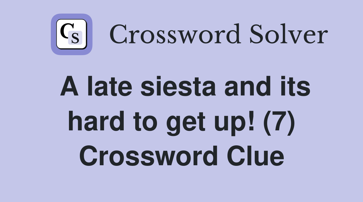 A late siesta and its hard to get up! (7) Crossword Clue