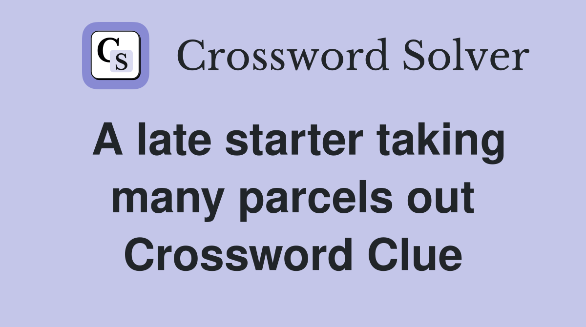 A late starter taking many parcels out Crossword Clue Answers
