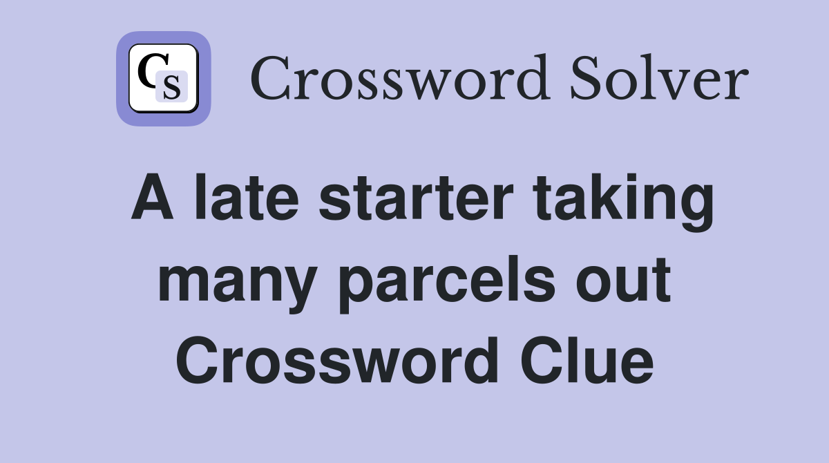 A late starter taking many parcels out Crossword Clue