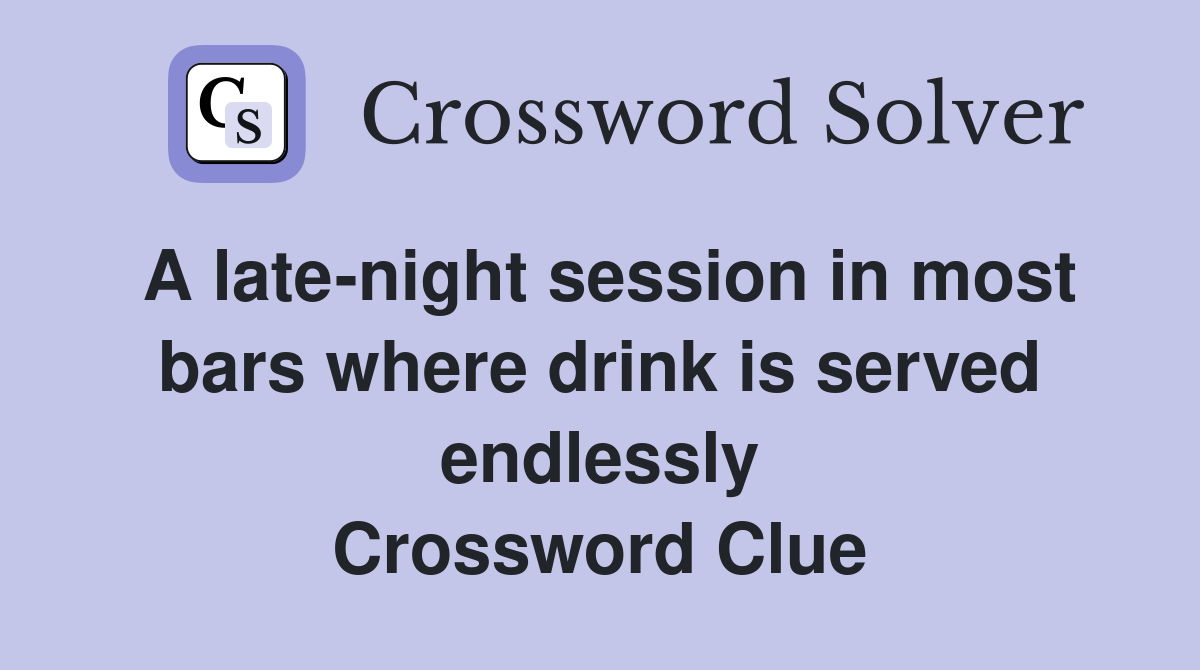 A late-night session in most bars where drink is served endlessly Crossword Clue