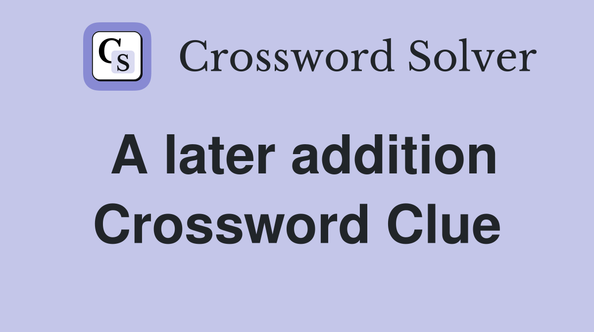 A later addition Crossword Clue