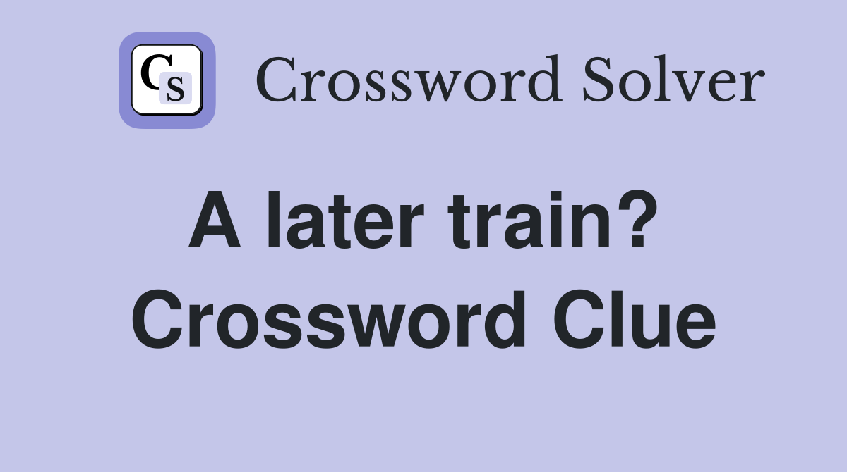 A later train?  Crossword Clue