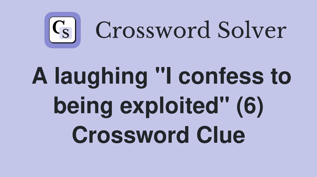 A laughing "I confess to being exploited" (6) Crossword Clue