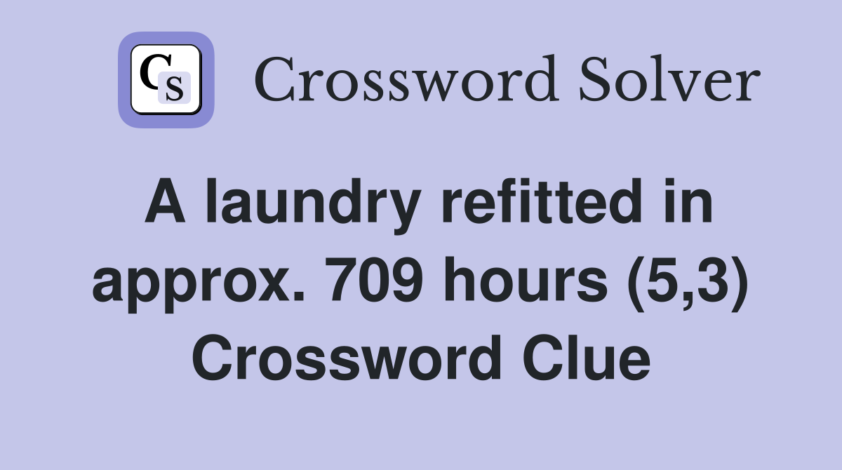 A laundry refitted in approx. 709 hours (5,3) Crossword Clue