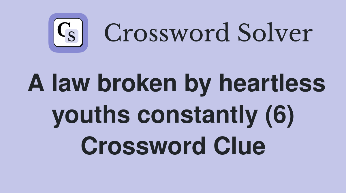 A law broken by heartless youths constantly (6) Crossword Clue