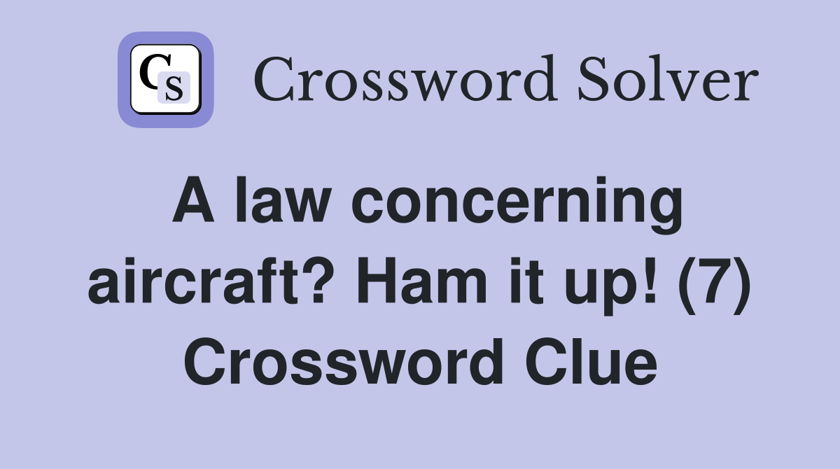 A law concerning aircraft? Ham it up! (7) Crossword Clue