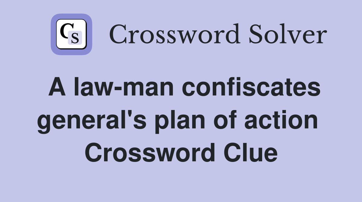 A law-man confiscates general's plan of action  Crossword Clue