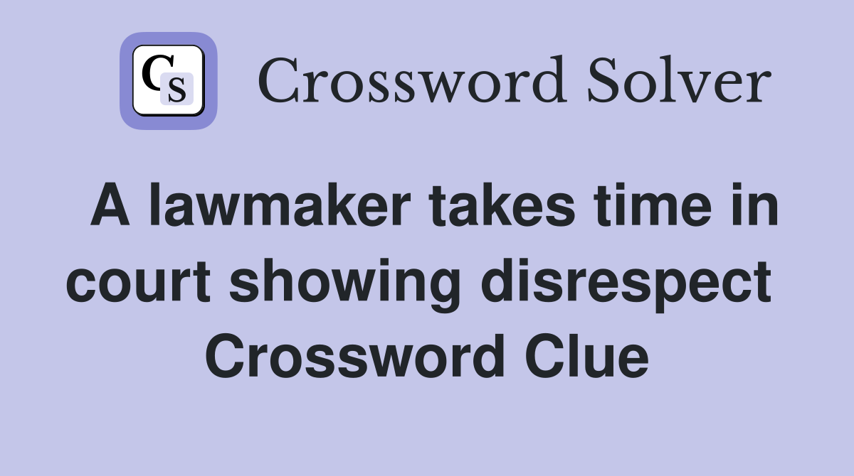 A lawmaker takes time in court showing disrespect  Crossword Clue