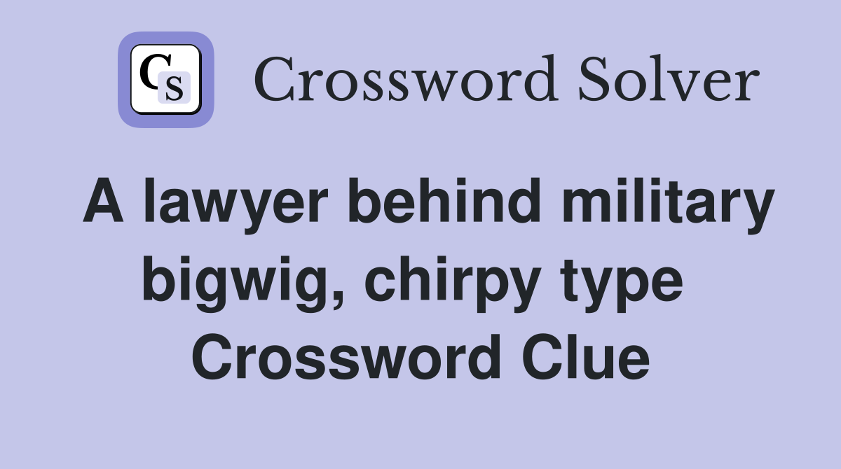 A lawyer behind military bigwig, chirpy type  Crossword Clue