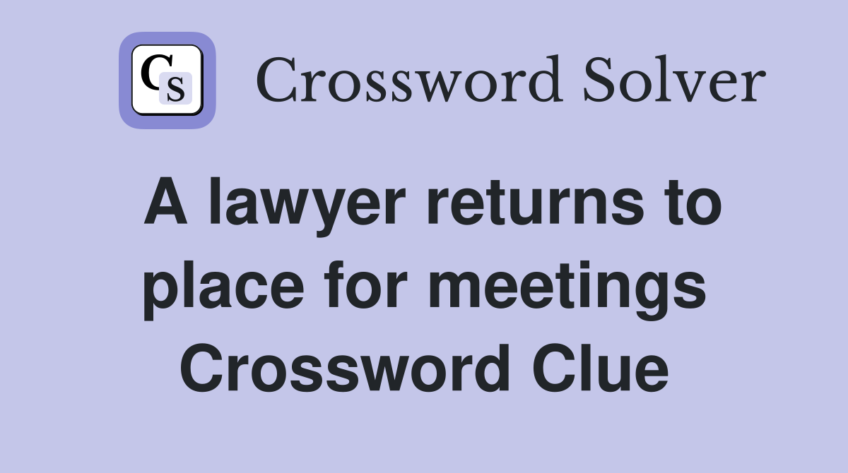 A lawyer returns to place for meetings Crossword Clue