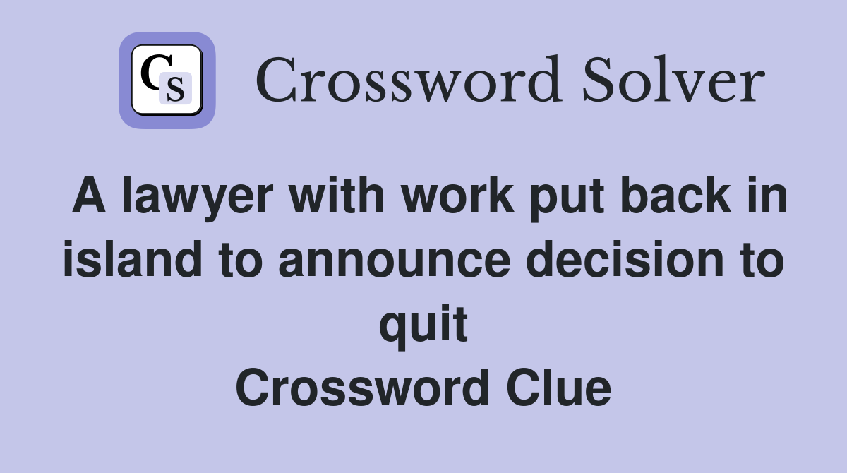 A lawyer with work put back in island to announce decision to quit Crossword Clue