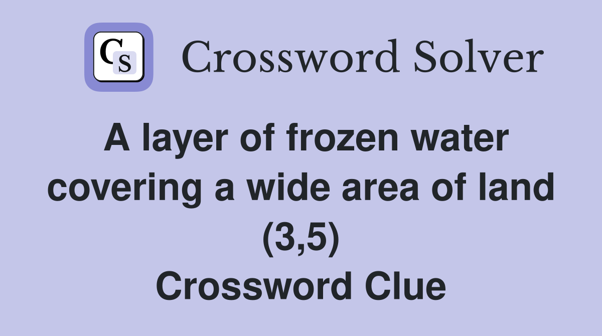 A layer of frozen water covering a wide area of land (3,5) Crossword Clue