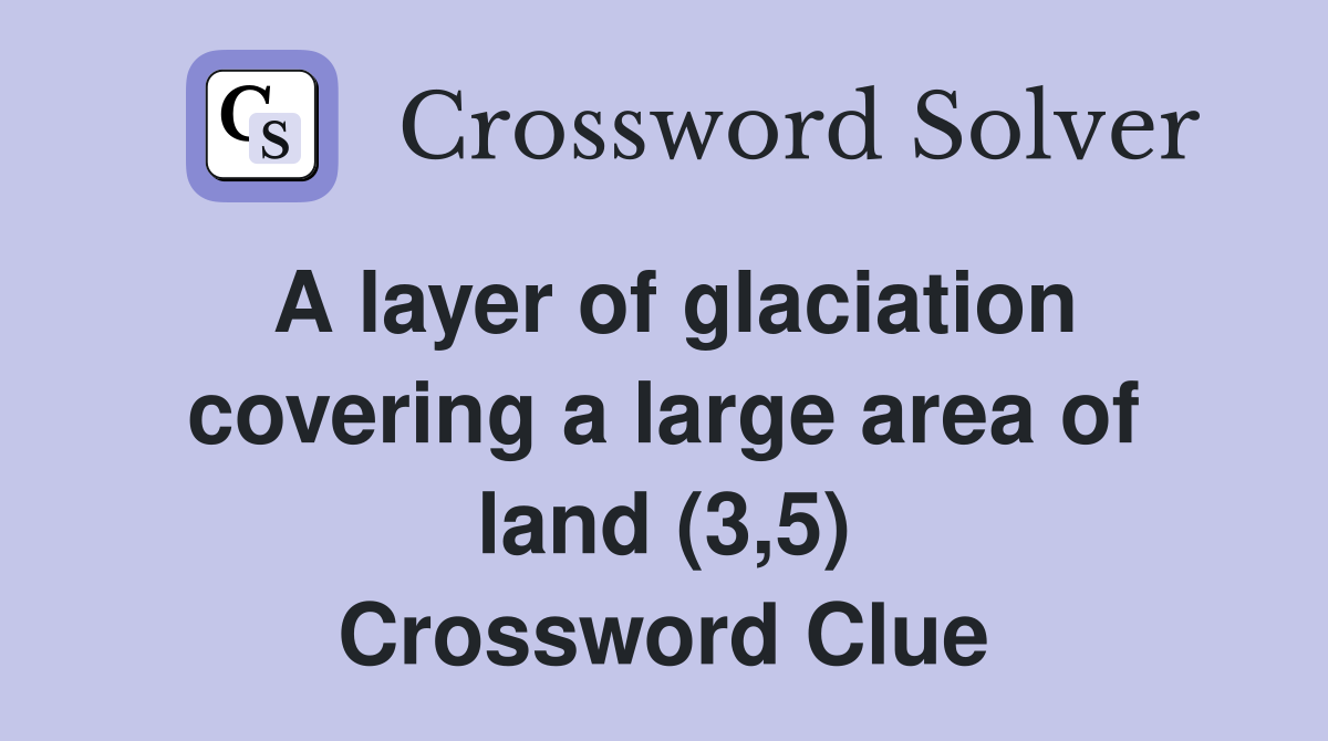 A layer of glaciation covering a large area of land (3,5) Crossword Clue