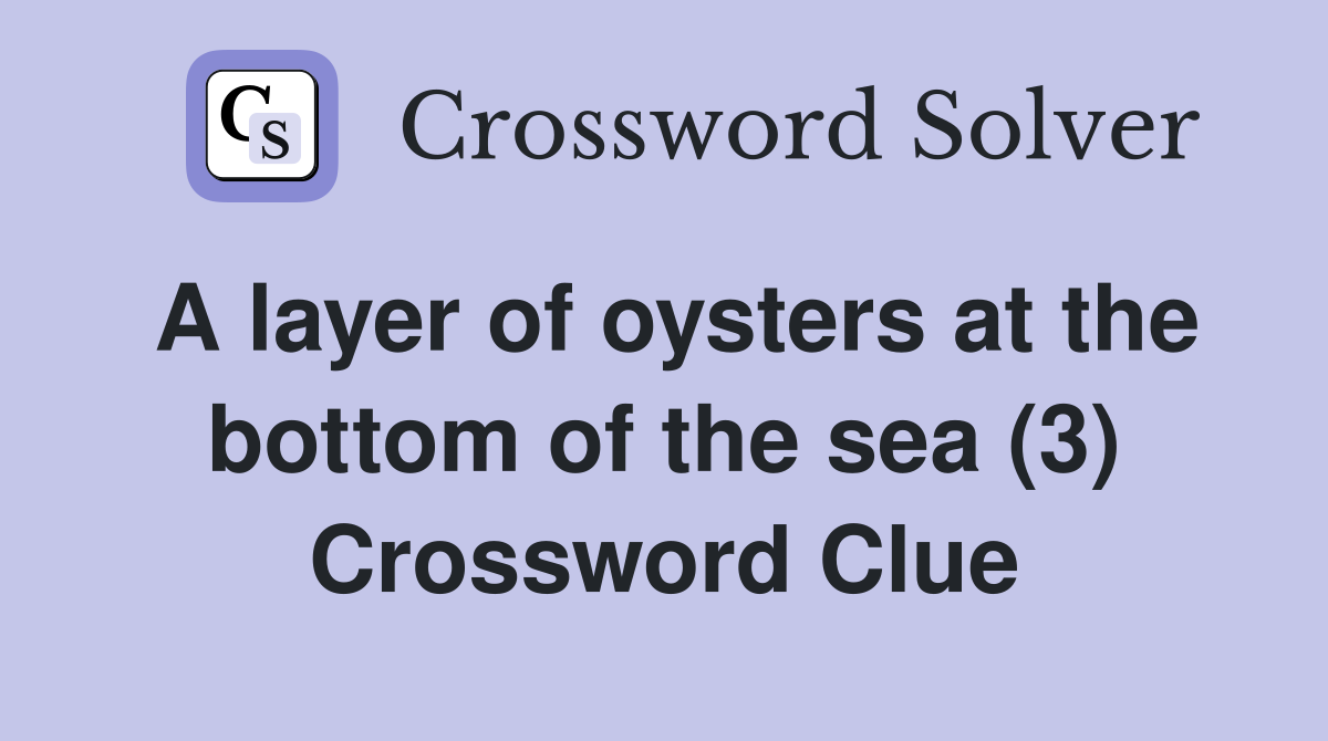 A layer of oysters at the bottom of the sea (3) Crossword Clue