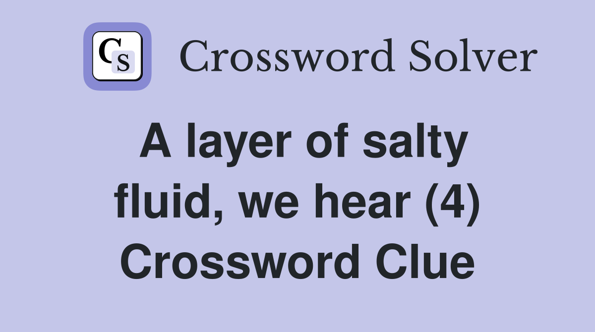 A layer of salty fluid, we hear (4) Crossword Clue