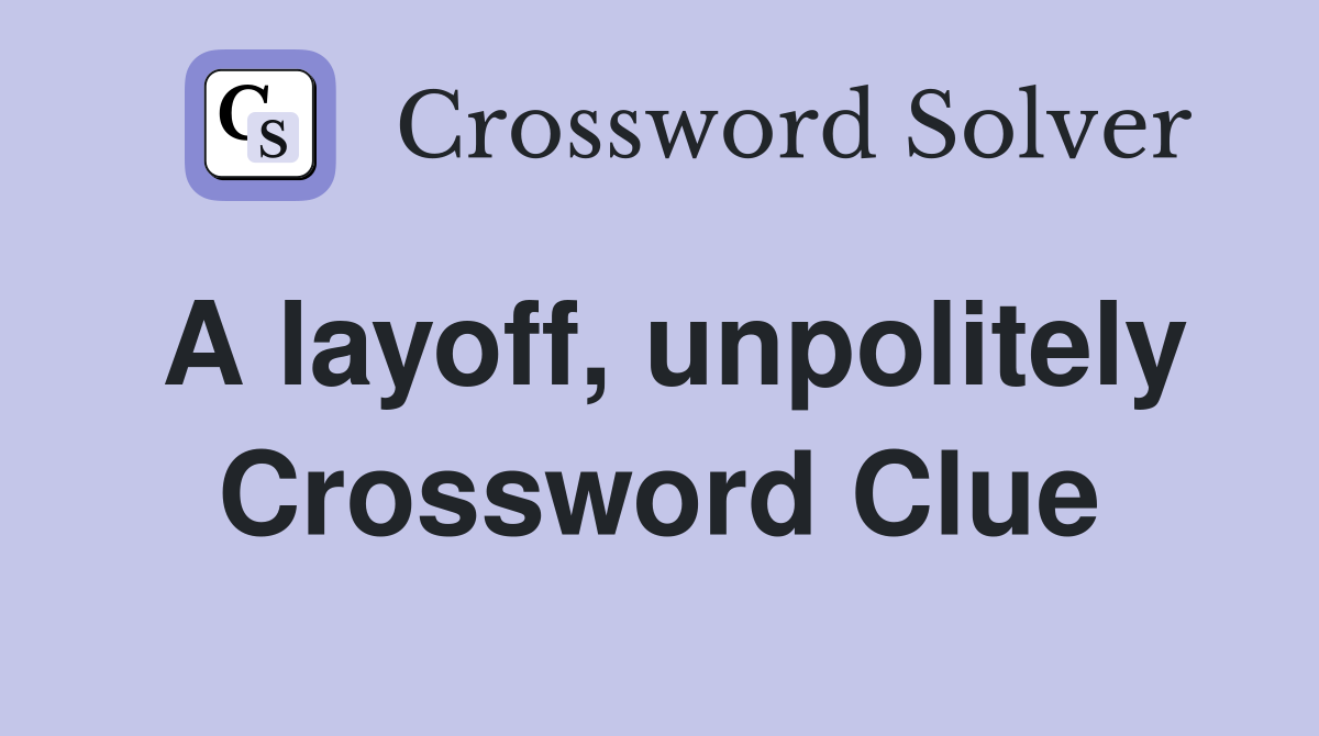 A layoff, unpolitely Crossword Clue