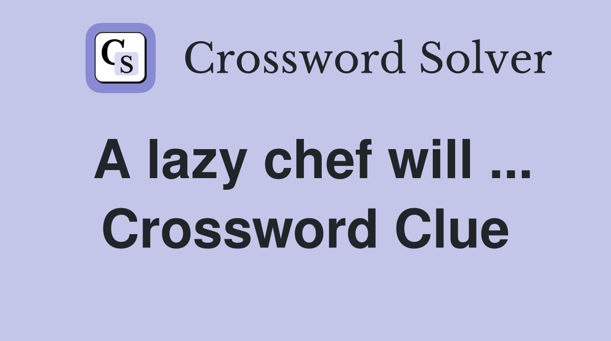 A lazy chef will ... Crossword Clue
