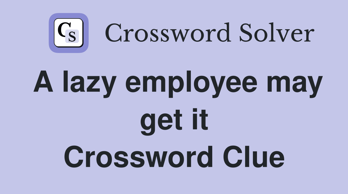A lazy employee may get it Crossword Clue