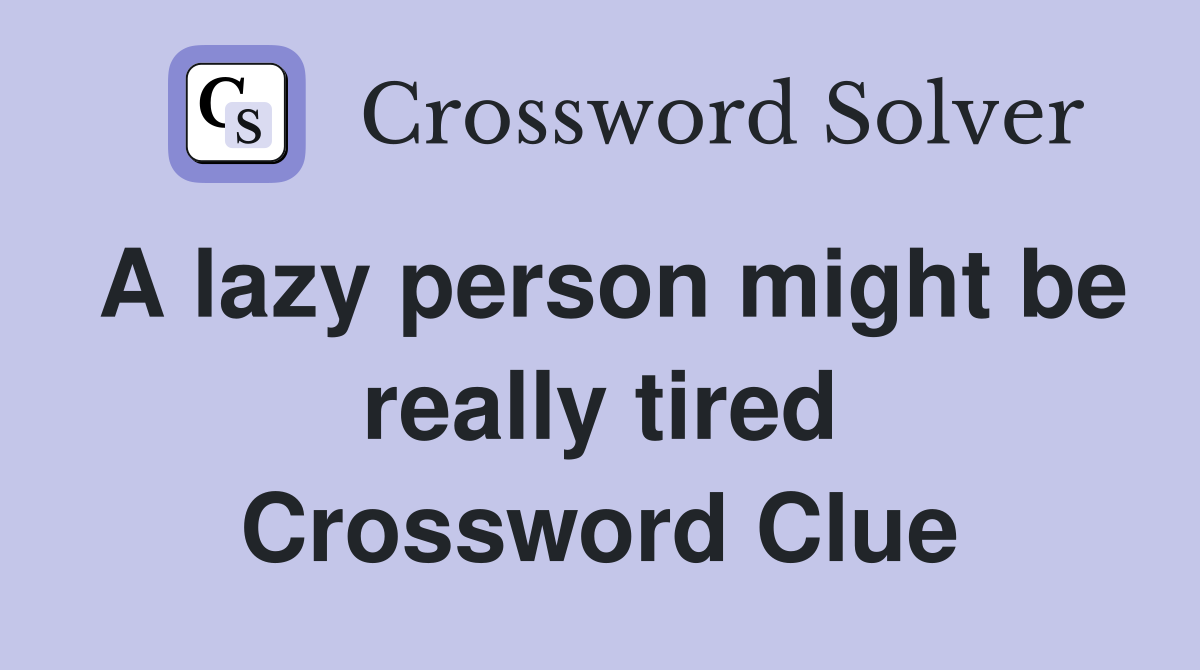 A lazy person might be really tired Crossword Clue