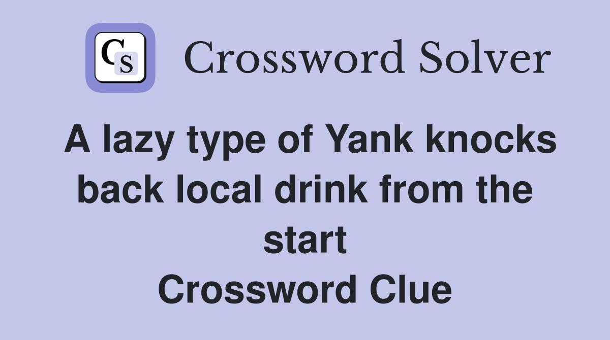 A lazy type of Yank knocks back local drink from the start Crossword Clue