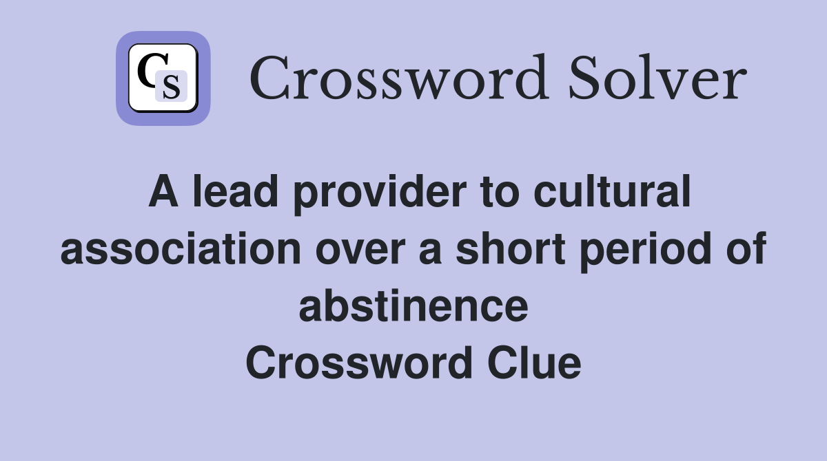 A lead provider to cultural association over a short period of abstinence Crossword Clue