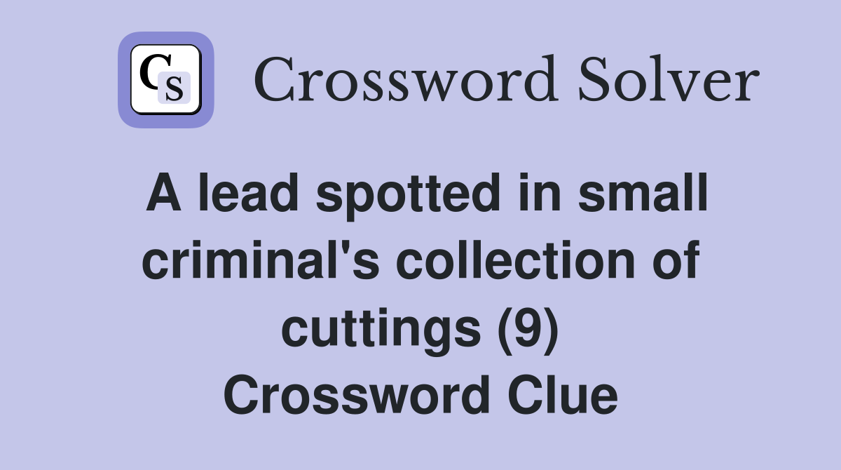 A lead spotted in small criminal's collection of cuttings (9) Crossword Clue