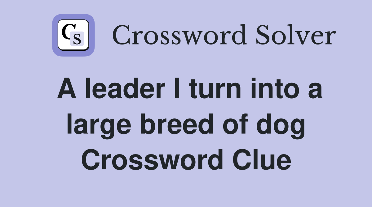 A leader I turn into a large breed of dog Crossword Clue