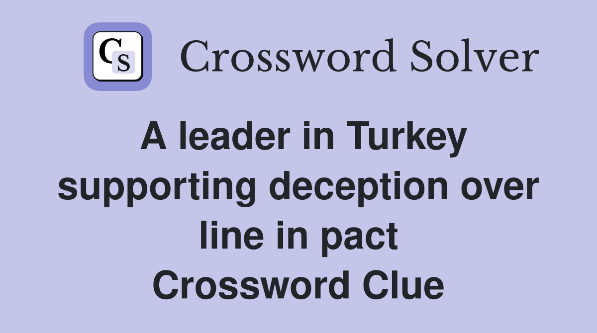 A leader in Turkey supporting deception over line in pact Crossword Clue