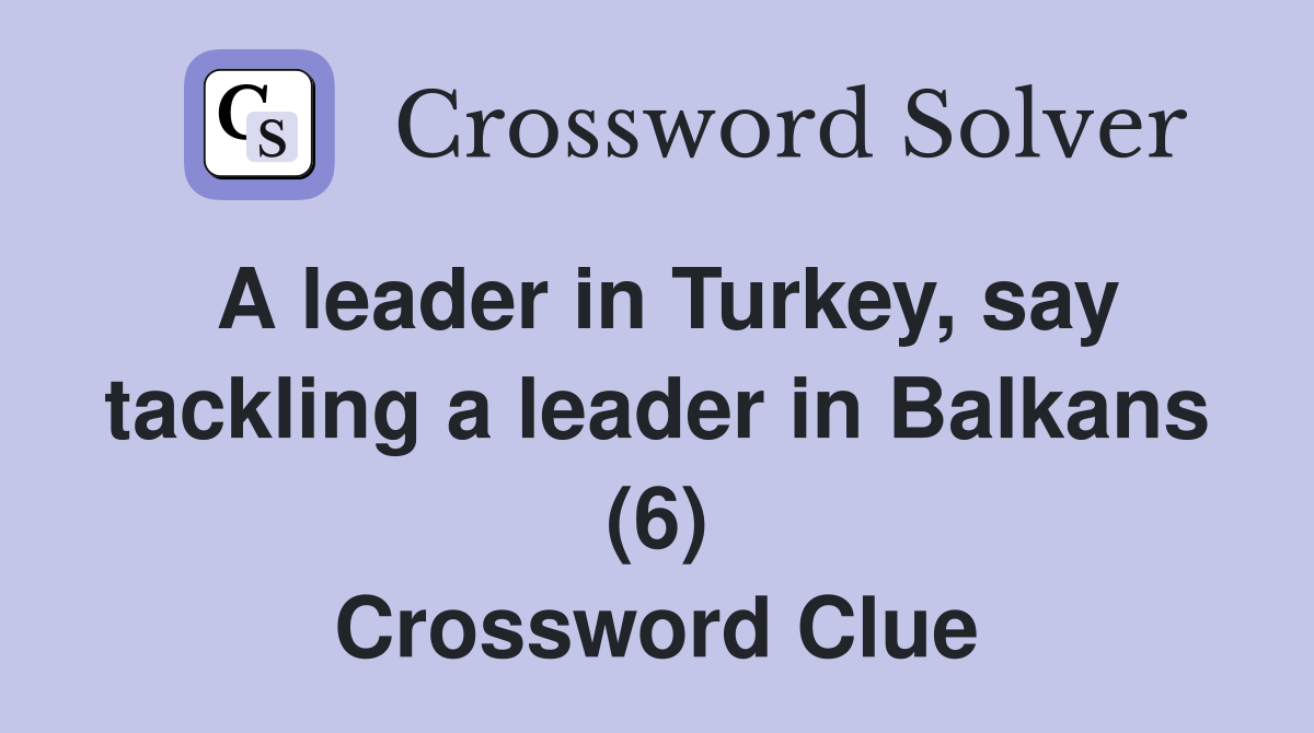 A leader in Turkey, say tackling a leader in Balkans (6) Crossword Clue