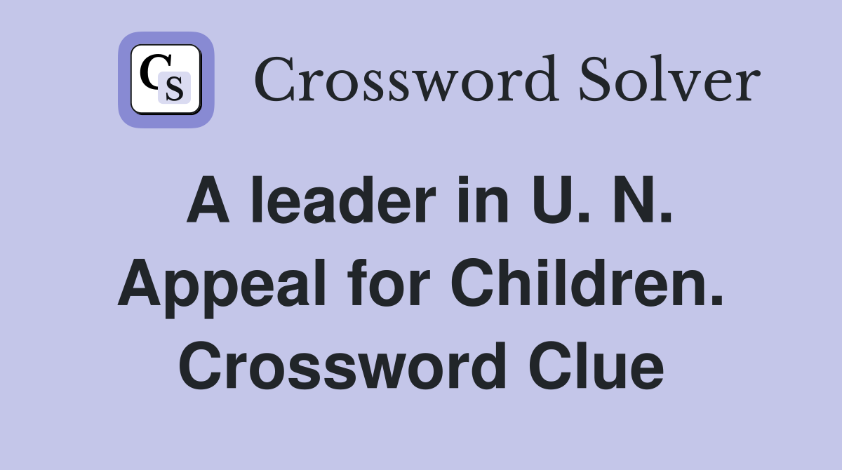A leader in U. N. Appeal for Children. Crossword Clue
