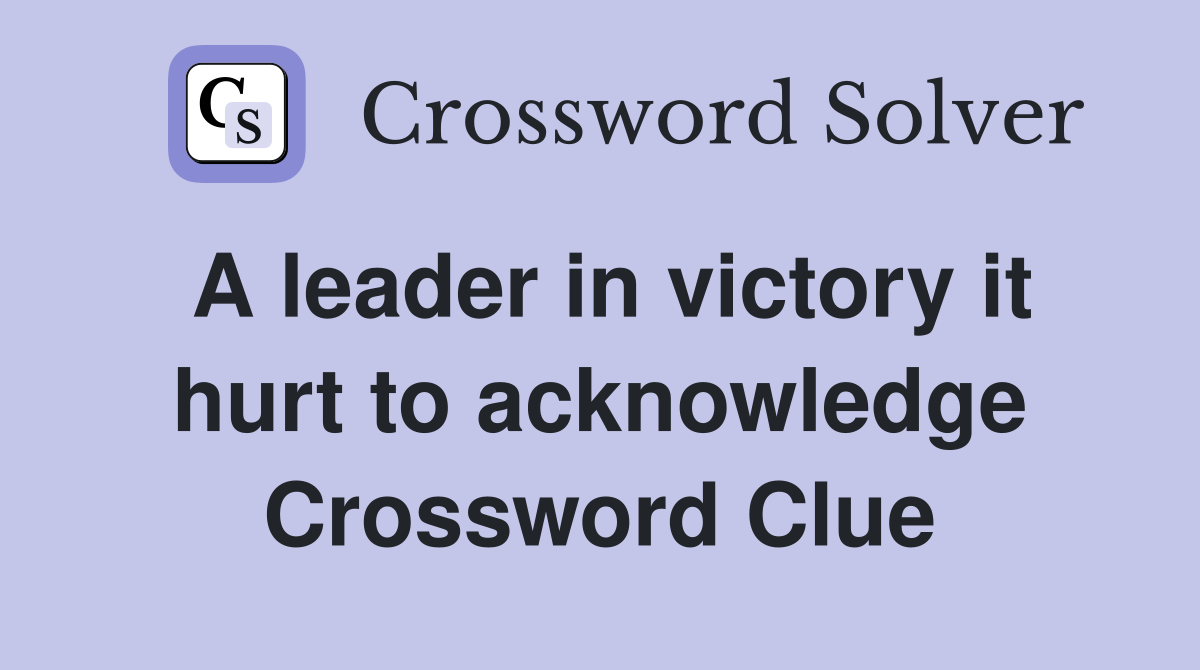 A leader in victory it hurt to acknowledge Crossword Clue