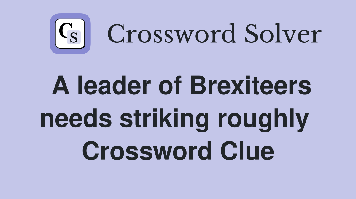 A leader of Brexiteers needs striking roughly  Crossword Clue